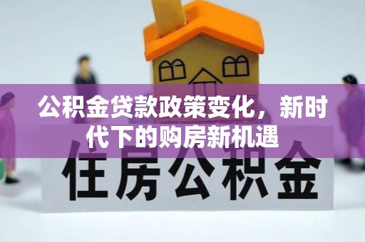 阳江公积金贷款政策变化，新时代下的购房新机遇
