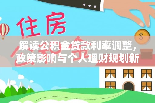 阳江解读公积金贷款利率调整，政策影响与个人理财规划新思路