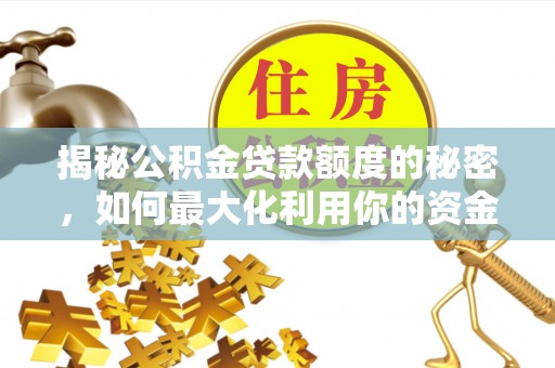 阳江揭秘公积金贷款额度的秘密，如何最大化利用你的资金