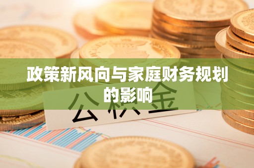 阳江政策新风向与家庭财务规划的影响