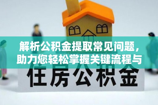 阳江解析公积金提取常见问题，助力您轻松掌握关键流程与技巧