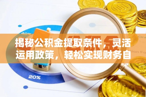 阳江揭秘公积金提取条件，灵活运用政策，轻松实现财务自由