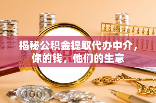 阳江揭秘公积金提取代办中介，你的钱，他们的生意