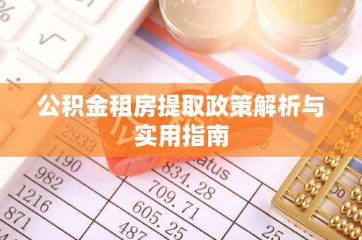 阳江公积金租房提取政策解析与实用指南