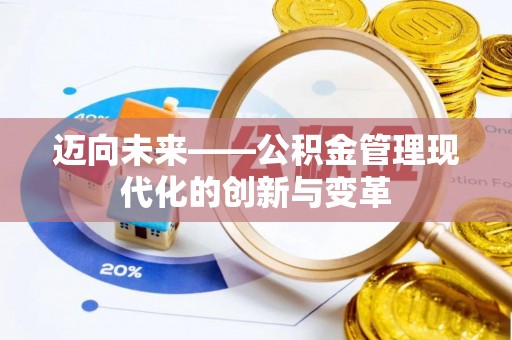 阳江迈向未来——公积金管理现代化的创新与变革