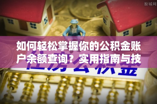 阳江如何轻松掌握你的公积金账户余额查询？实用指南与技巧