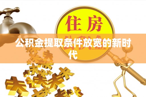 阳江公积金提取条件放宽的新时代