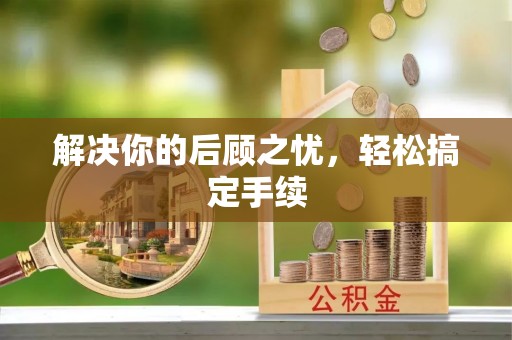 阳江解决你的后顾之忧，轻松搞定手续