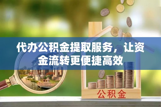 阳江代办公积金提取服务，让资金流转更便捷高效