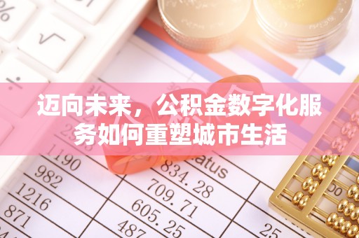 阳江迈向未来，公积金数字化服务如何重塑城市生活
