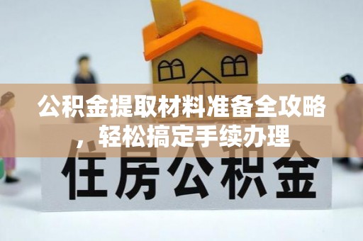 阳江公积金提取材料准备全攻略，轻松搞定手续办理