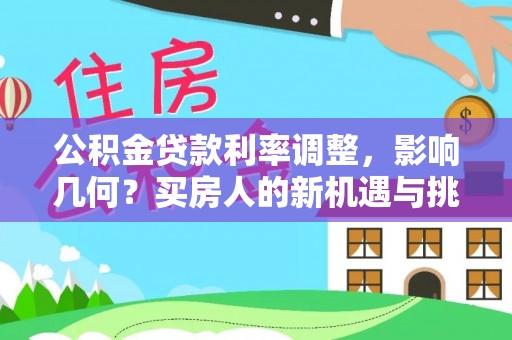 阳江公积金贷款利率调整，影响几何？买房人的新机遇与挑战