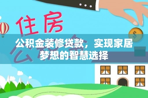 阳江公积金装修贷款，实现家居梦想的智慧选择