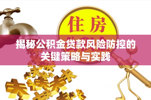 阳江揭秘公积金贷款风险防控的关键策略与实践