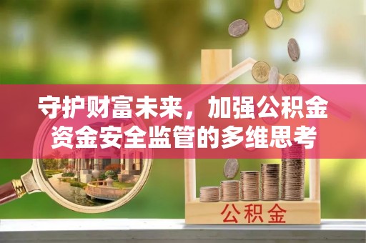 阳江守护财富未来，加强公积金资金安全监管的多维思考