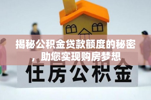 阳江揭秘公积金贷款额度的秘密，助您实现购房梦想