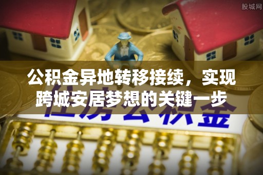 阳江公积金异地转移接续，实现跨城安居梦想的关键一步