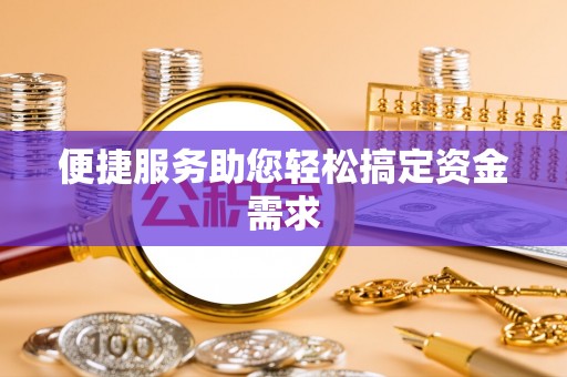 阳江便捷服务助您轻松搞定资金需求