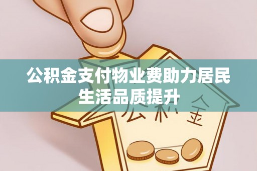 阳江公积金支付物业费助力居民生活品质提升