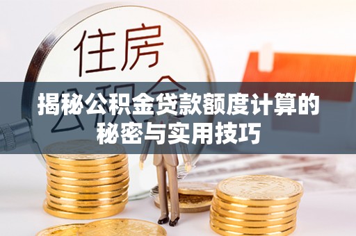 阳江揭秘公积金贷款额度计算的秘密与实用技巧