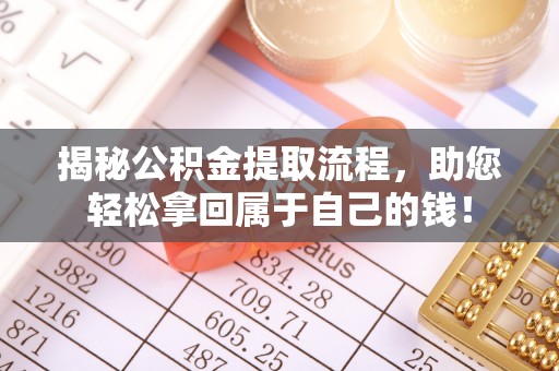 阳江揭秘公积金提取流程，助您轻松拿回属于自己的钱！