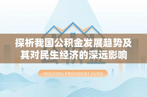 阳江探析我国公积金发展趋势及其对民生经济的深远影响