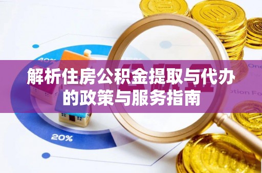 阳江解析住房公积金提取与代办的政策与服务指南