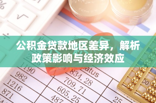 阳江公积金贷款地区差异，解析政策影响与经济效应