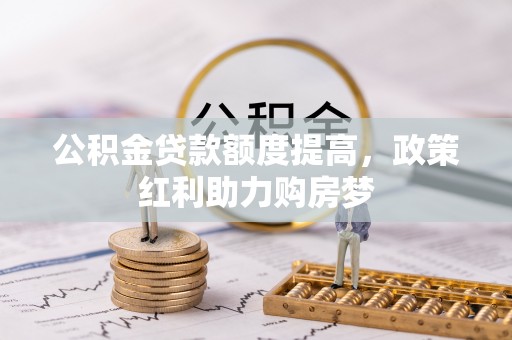阳江公积金贷款额度提高，政策红利助力购房梦