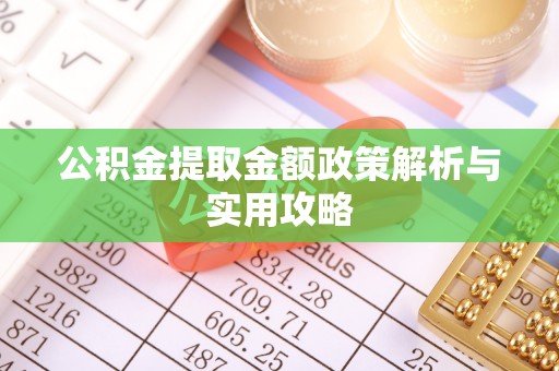 阳江公积金提取金额政策解析与实用攻略