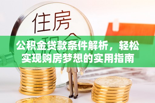 阳江公积金贷款条件解析，轻松实现购房梦想的实用指南