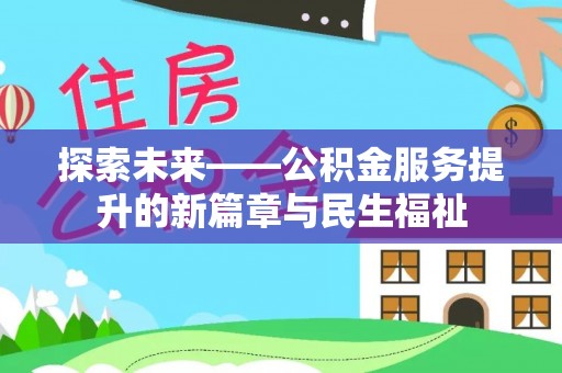 阳江探索未来——公积金服务提升的新篇章与民生福祉