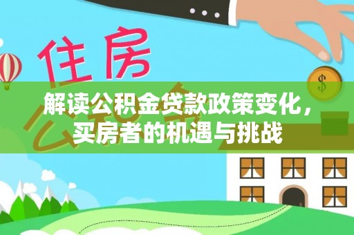 阳江解读公积金贷款政策变化，买房者的机遇与挑战