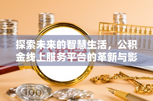 阳江探索未来的智慧生活，公积金线上服务平台的革新与影响