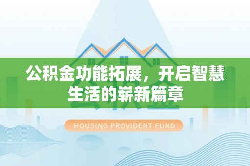 阳江公积金功能拓展，开启智慧生活的崭新篇章