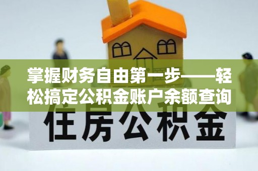 阳江掌握财务自由第一步——轻松搞定公积金账户余额查询的方法与技巧