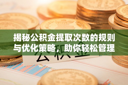 阳江揭秘公积金提取次数的规则与优化策略，助你轻松管理财务