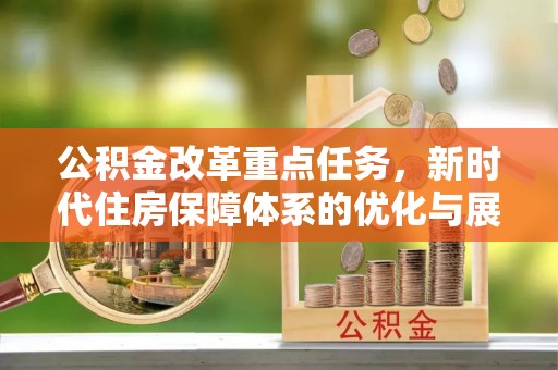 阳江公积金改革重点任务，新时代住房保障体系的优化与展望