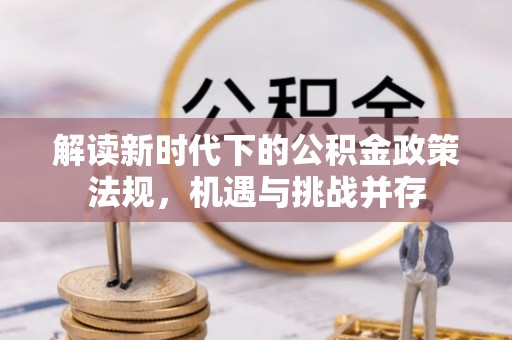 阳江解读新时代下的公积金政策法规，机遇与挑战并存