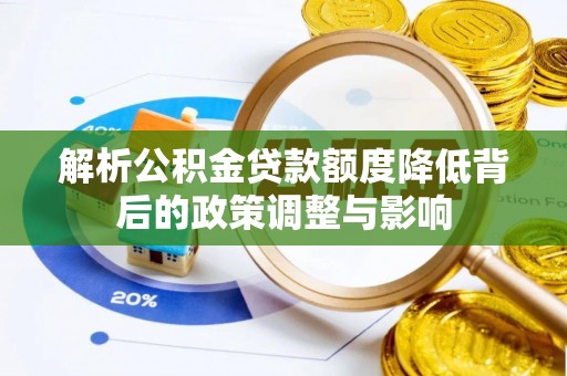 阳江解析公积金贷款额度降低背后的政策调整与影响