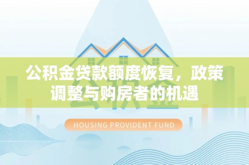 阳江公积金贷款额度恢复，政策调整与购房者的机遇
