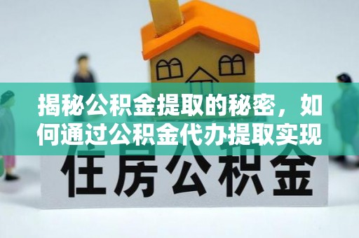 阳江揭秘公积金提取的秘密，如何通过公积金代办提取实现财务自由