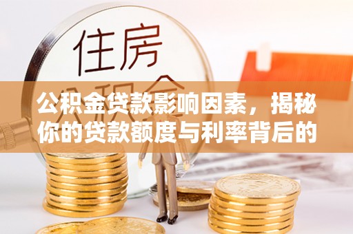 阳江公积金贷款影响因素，揭秘你的贷款额度与利率背后的秘密