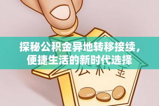 阳江探秘公积金异地转移接续，便捷生活的新时代选择