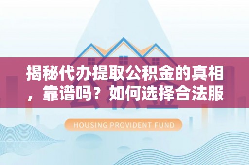 阳江揭秘代办提取公积金的真相，靠谱吗？如何选择合法服务？