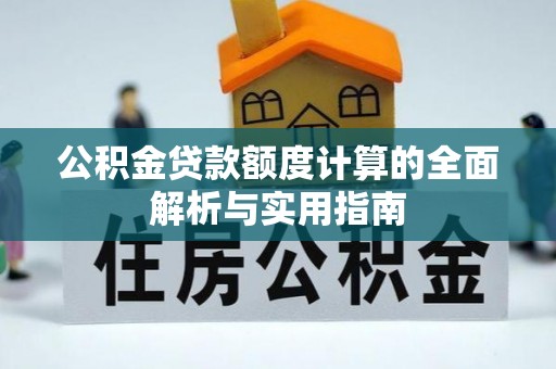 阳江公积金贷款额度计算的全面解析与实用指南