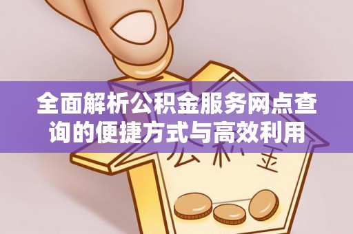 阳江全面解析公积金服务网点查询的便捷方式与高效利用