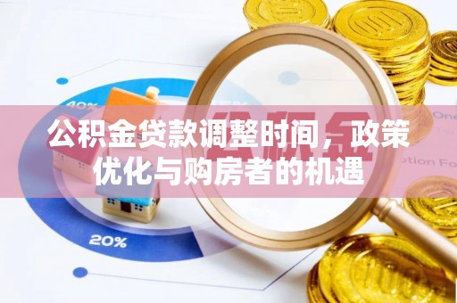阳江公积金贷款调整时间，政策优化与购房者的机遇