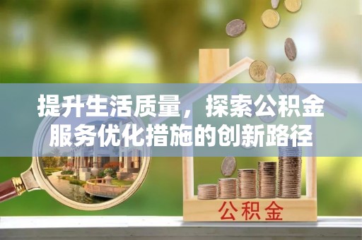 阳江提升生活质量，探索公积金服务优化措施的创新路径