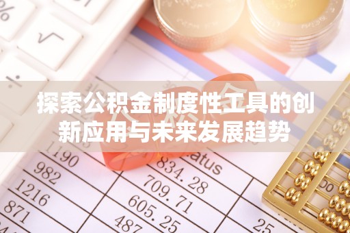 阳江探索公积金制度性工具的创新应用与未来发展趋势
